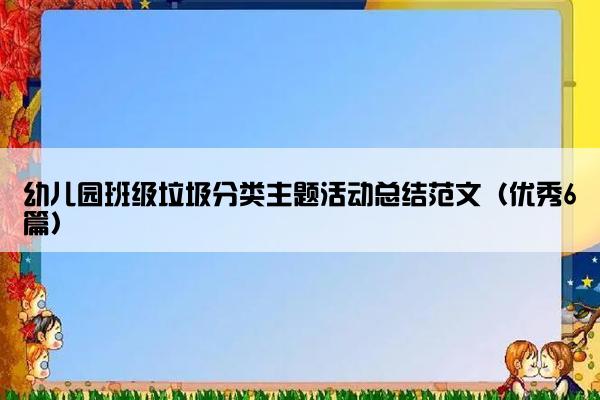 幼儿园班级垃圾分类主题活动总结范文（优秀6篇）