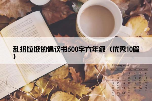 乱扔垃圾的倡议书500字六年级（优秀10篇）