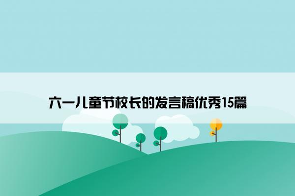 六一儿童节校长的发言稿优秀15篇