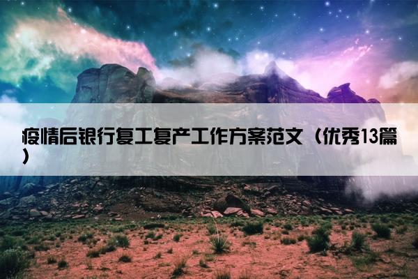 疫情后银行复工复产工作方案范文（优秀13篇）