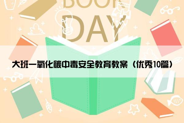 大班一氧化碳中毒安全教育教案（优秀10篇）