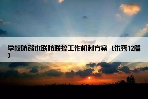 学校防溺水联防联控工作机制方案（优秀12篇）