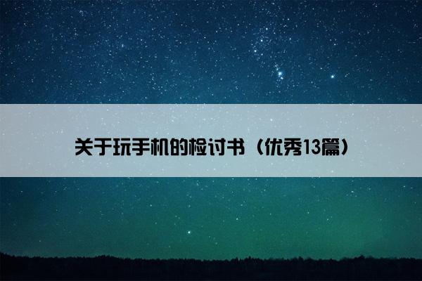 关于玩手机的检讨书（优秀13篇）