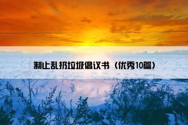 制止乱扔垃圾倡议书（优秀10篇）