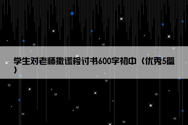 学生对老师撒谎检讨书600字初中（优秀5篇）