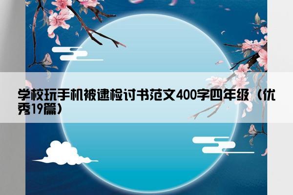 学校玩手机被逮检讨书范文400字四年级（优秀19篇）