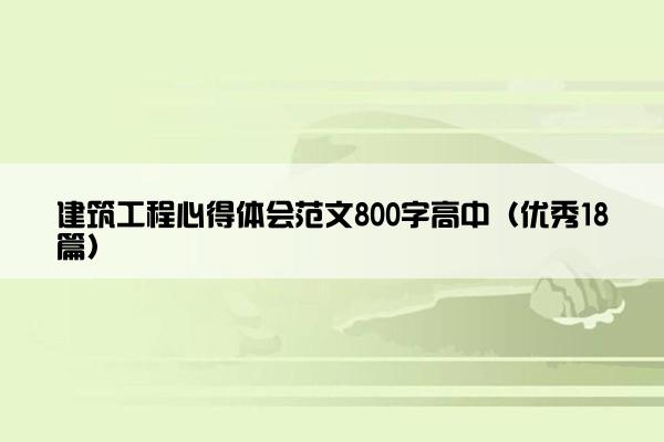 建筑工程心得体会范文800字高中（优秀18篇）