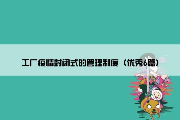 工厂疫情封闭式的管理制度（优秀6篇）