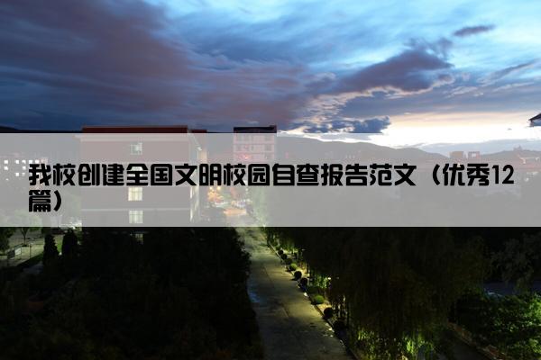 我校创建全国文明校园自查报告范文（优秀12篇）