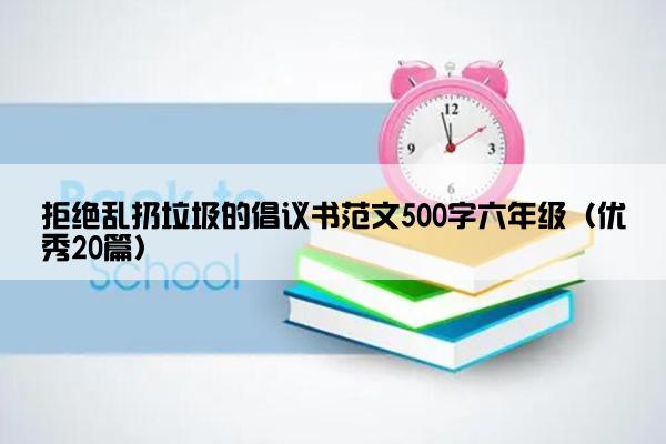 拒绝乱扔垃圾的倡议书范文500字六年级（优秀20篇）