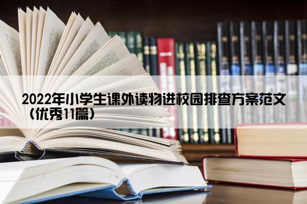 2022年小学生课外读物进校园排查方案范文（优秀11篇）
