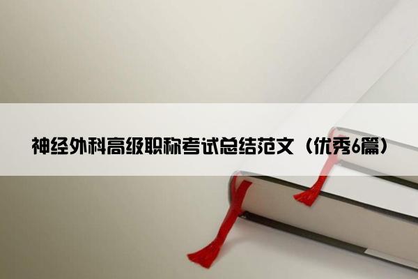 神经外科高级职称考试总结范文（优秀6篇）