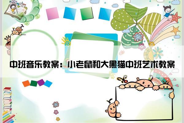 中班音乐教案：小老鼠和大黑猫中班艺术教案
