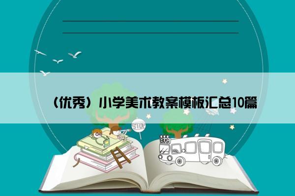 （优秀）小学美术教案模板汇总10篇