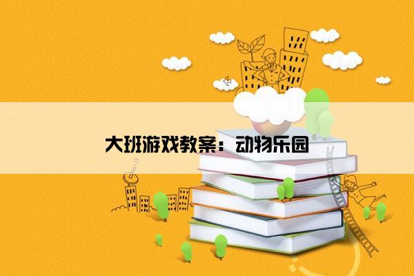 大班游戏教案：动物乐园