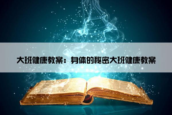 大班健康教案：身体的秘密大班健康教案
