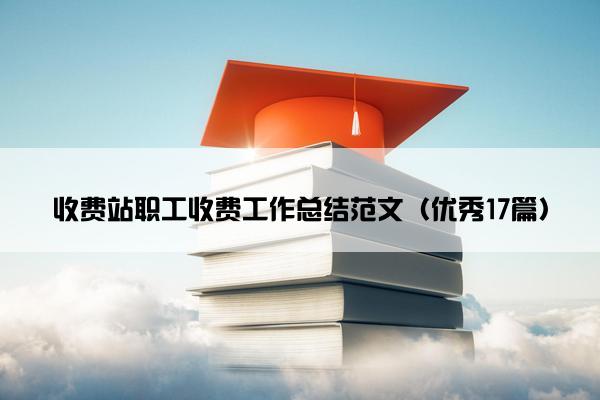 收费站职工收费工作总结范文（优秀17篇）