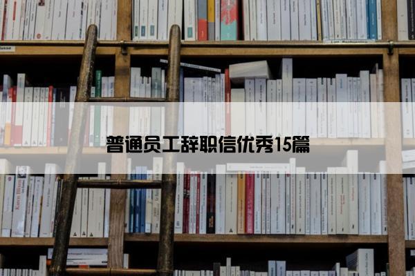 普通员工辞职信优秀15篇