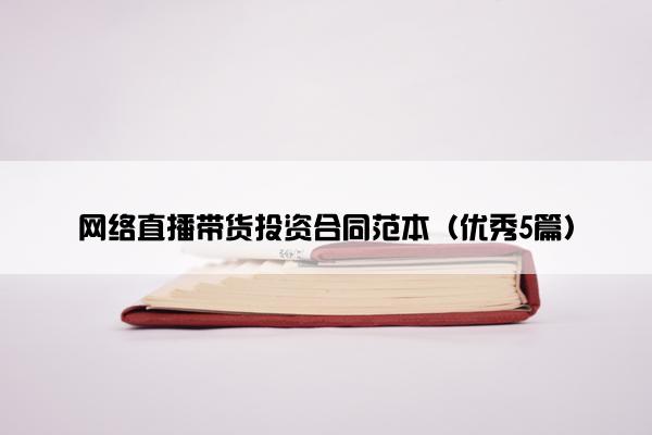 网络直播带货投资合同范本（优秀5篇）