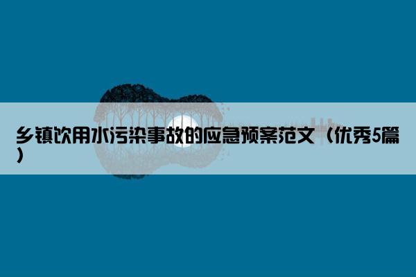 乡镇饮用水污染事故的应急预案范文（优秀5篇）