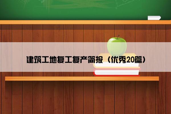建筑工地复工复产简报（优秀20篇）