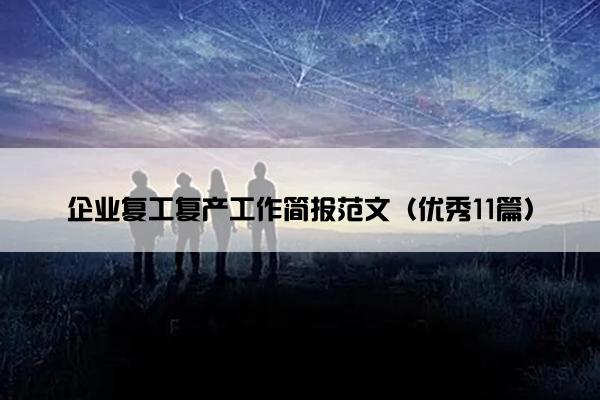 企业复工复产工作简报范文（优秀11篇）