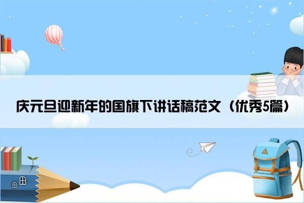 庆元旦迎新年的国旗下讲话稿范文（优秀5篇）