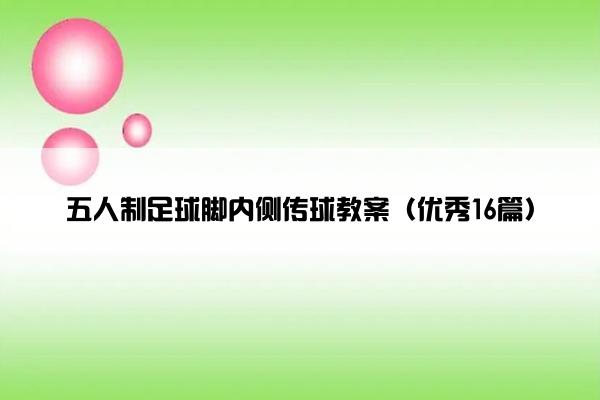 五人制足球脚内侧传球教案（优秀16篇）