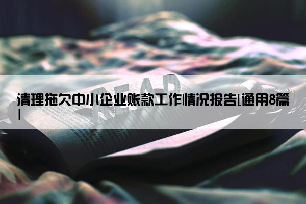 清理拖欠中小企业账款工作情况报告[通用8篇]