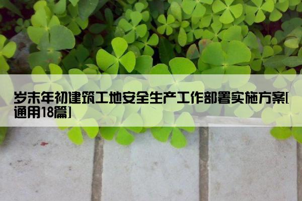 岁末年初建筑工地安全生产工作部署实施方案[通用18篇]