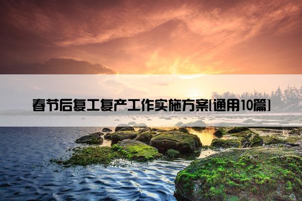 春节后复工复产工作实施方案[通用10篇]