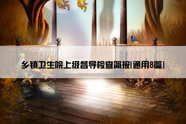 乡镇卫生院上级督导检查简报[通用8篇]