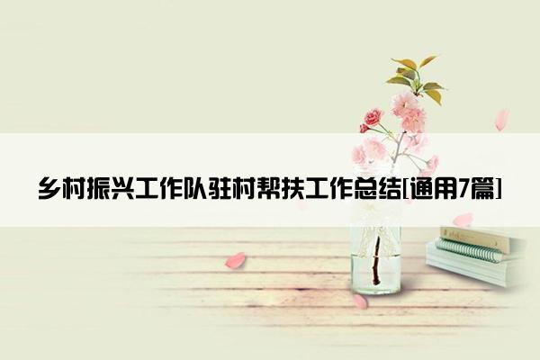 乡村振兴工作队驻村帮扶工作总结[通用7篇]