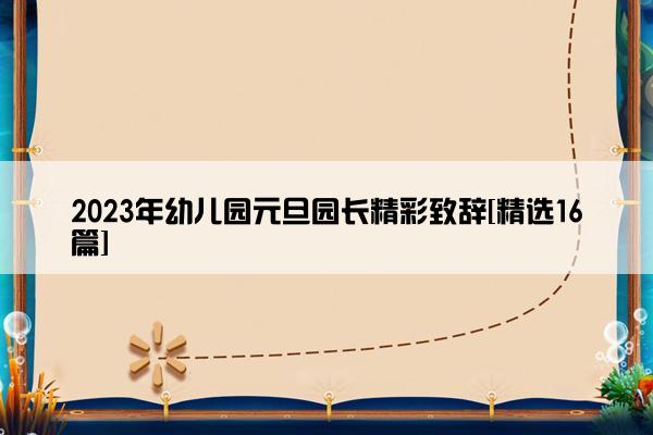 2023年幼儿园元旦园长精彩致辞[精选16篇]