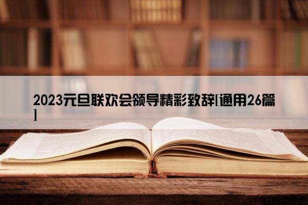 2023元旦联欢会领导精彩致辞[通用26篇]