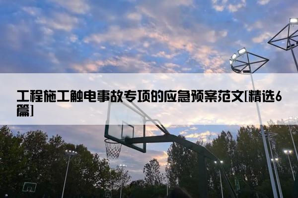 工程施工触电事故专项的应急预案范文[精选6篇]