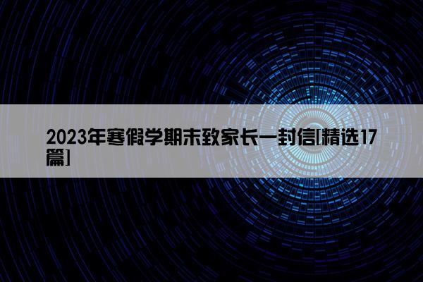 2023年寒假学期末致家长一封信[精选17篇]