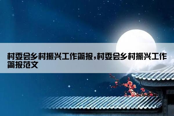 村委会乡村振兴工作简报,村委会乡村振兴工作简报范文