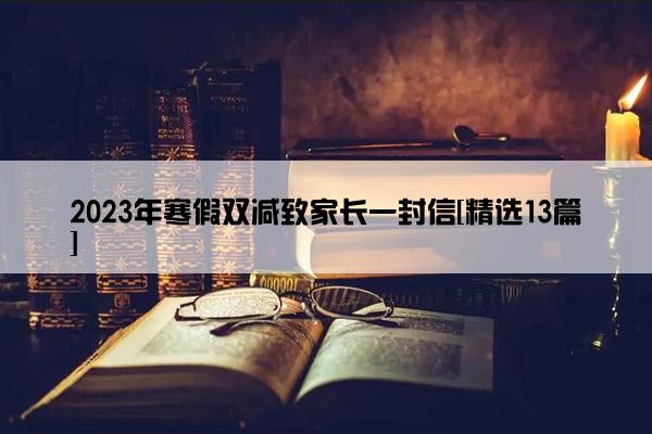 2023年寒假双减致家长一封信[精选13篇]
