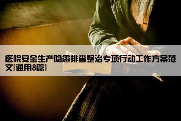 医院安全生产隐患排查整治专项行动工作方案范文[通用8篇]
