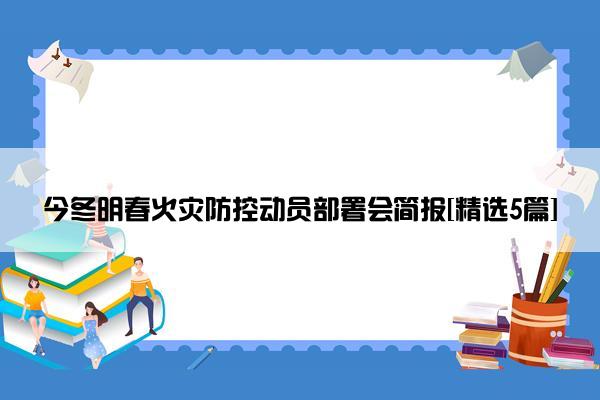 今冬明春火灾防控动员部署会简报[精选5篇]