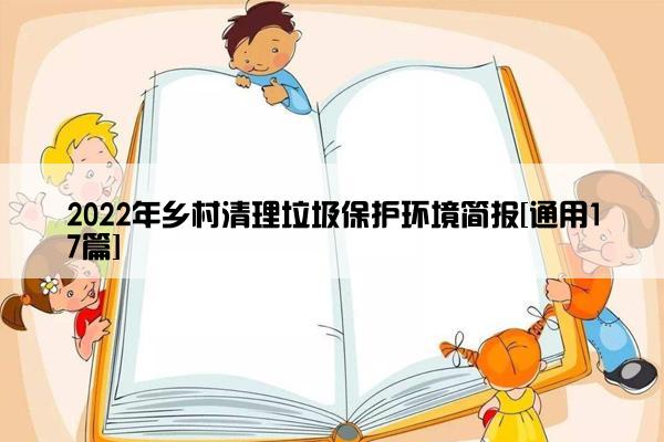 2022年乡村清理垃圾保护环境简报[通用17篇]
