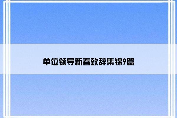 单位领导新春致辞集锦9篇