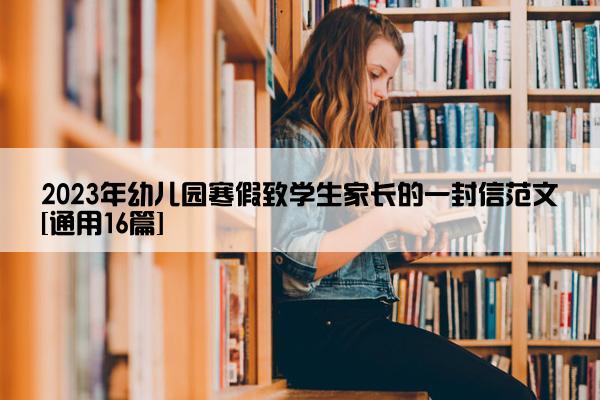 2023年幼儿园寒假致学生家长的一封信范文[通用16篇]