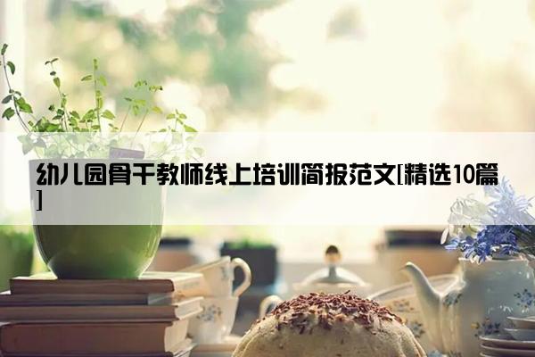 幼儿园骨干教师线上培训简报范文[精选10篇]