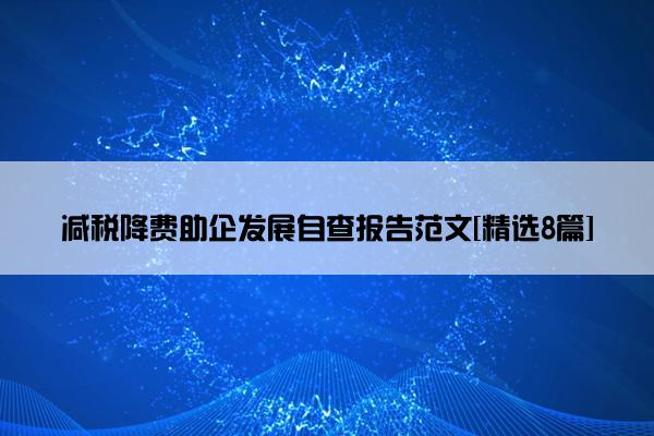 减税降费助企发展自查报告范文[精选8篇]