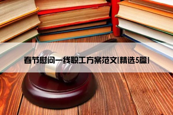 春节慰问一线职工方案范文[精选5篇]