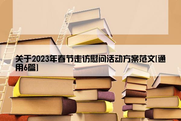 关于2023年春节走访慰问活动方案范文[通用6篇]