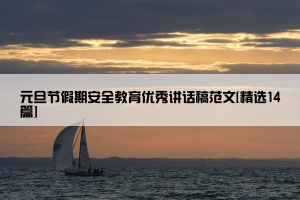 元旦节假期安全教育优秀讲话稿范文[精选14篇]