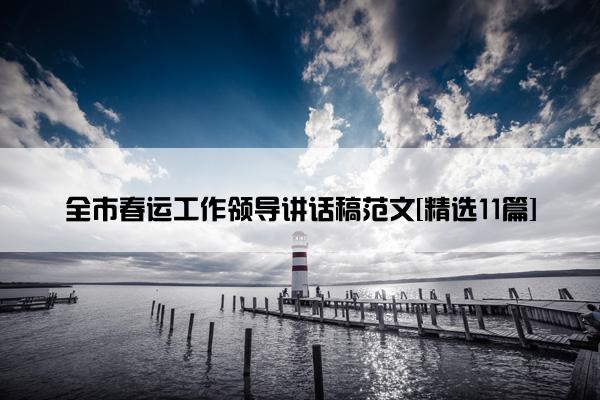 全市春运工作领导讲话稿范文[精选11篇]